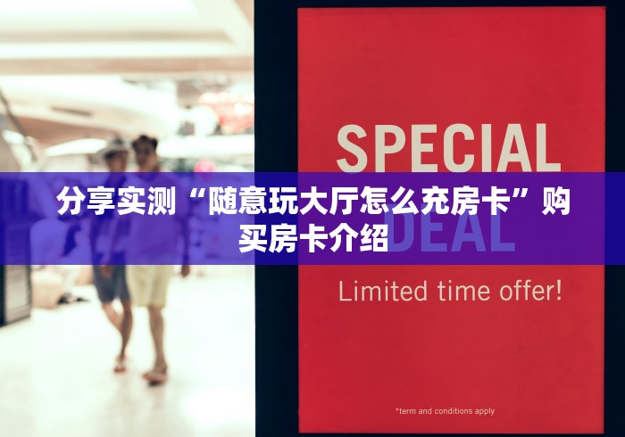 分享实测“随意玩大厅怎么充房卡”购买房卡介绍