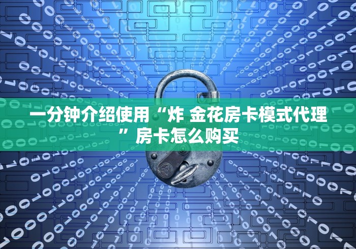 一分钟介绍使用“炸 金花房卡模式代理”房卡怎么购买
