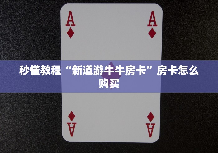 秒懂教程“新道游牛牛房卡”房卡怎么购买 秒懂教程“新道游牛牛房卡”房卡怎么购买