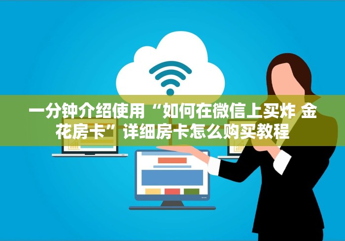 一分钟介绍使用“如何在微信上买炸 金花房卡”详细房卡怎么购买教程