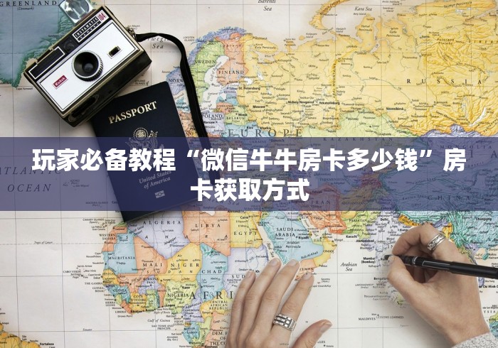 玩家必备教程“微信牛牛房卡多少钱”房卡获取方式
