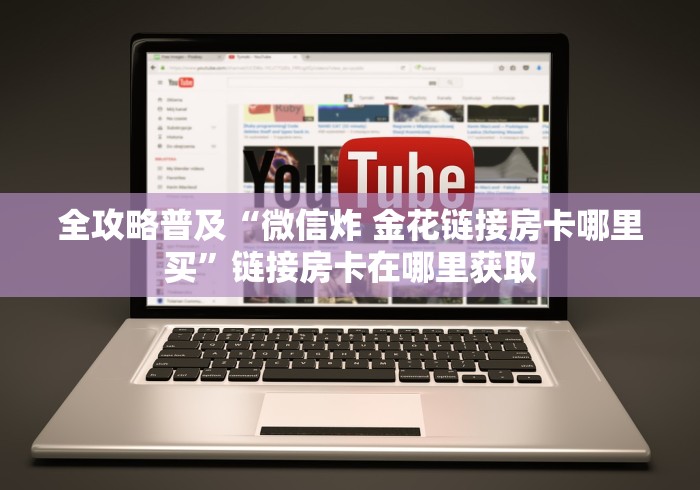 全攻略普及“微信炸 金花链接房卡哪里买”链接房卡在哪里获取