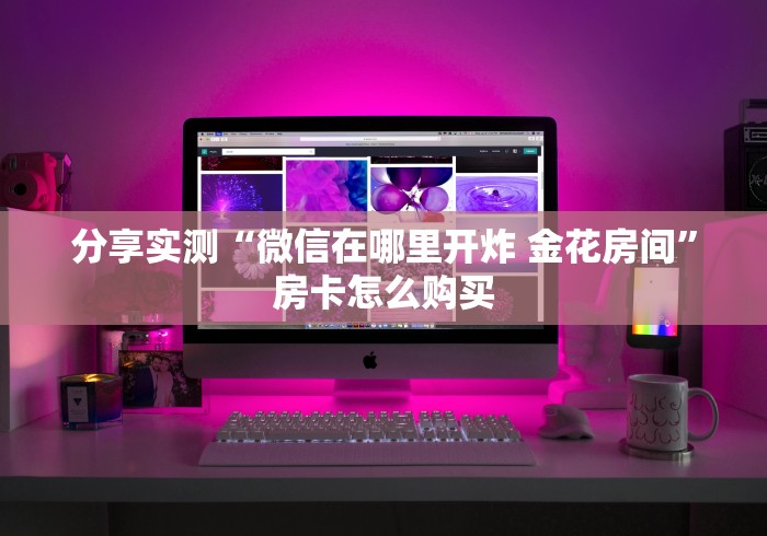 分享实测“微信在哪里开炸 金花房间”房卡怎么购买