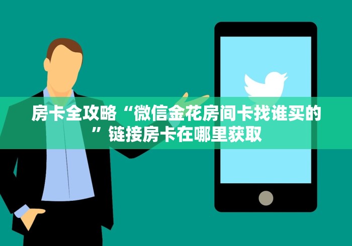 房卡全攻略“微信金花房间卡找谁买的”链接房卡在哪里获取