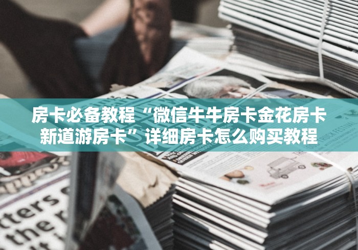 房卡必备教程“微信牛牛房卡金花房卡新道游房卡”详细房卡怎么购买教程