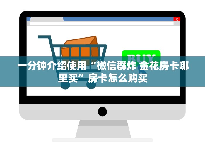 一分钟介绍使用“微信群炸 金花房卡哪里买”房卡怎么购买