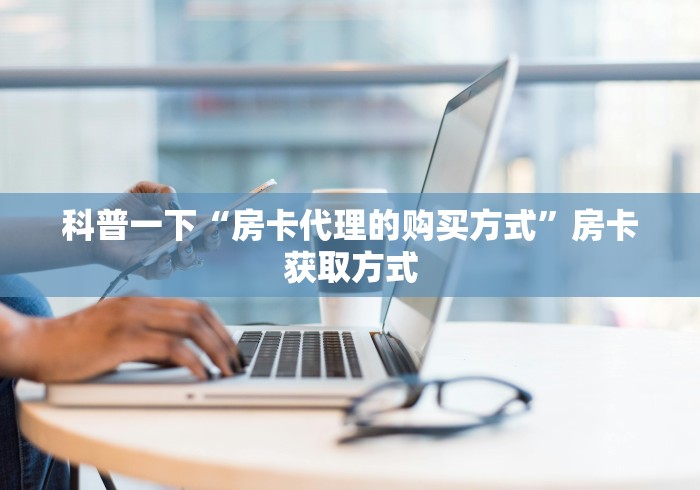 科普一下“房卡代理的购买方式”房卡获取方式